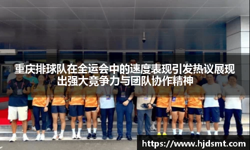 重庆排球队在全运会中的速度表现引发热议展现出强大竞争力与团队协作精神
